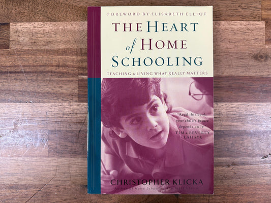 The Heart of Home Schooling: Teaching & Living What Really Matters – Christopher Klicka