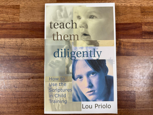 Teach Them Diligently: How to Use the Scriptures in Child Training — Heart-Focused, Bible-Driven Parenting for Homeschool Homes