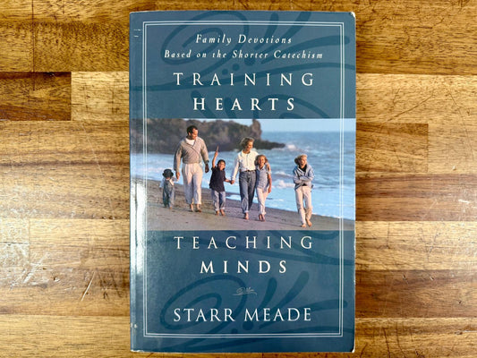 Training Hearts, Teaching Minds: Family Devotions Based on the Shorter Catechism – Starr Meade